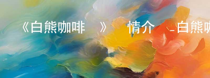 陳菊琴的動漫綜藝大全,《白熊咖啡館》詳情介紹_白熊咖啡館已完結在線觀看_白熊咖啡館迅雷下載_日漫